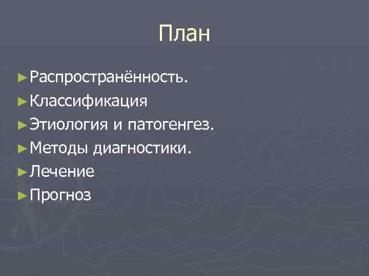 План ► Распространённость. ► Классификация ► Этиология и патогенгез. ► Методы диагностики. ► Лечение