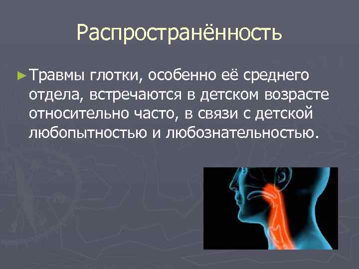 Распространённость ► Травмы глотки, особенно её среднего отдела, встречаются в детском возрасте относительно часто,