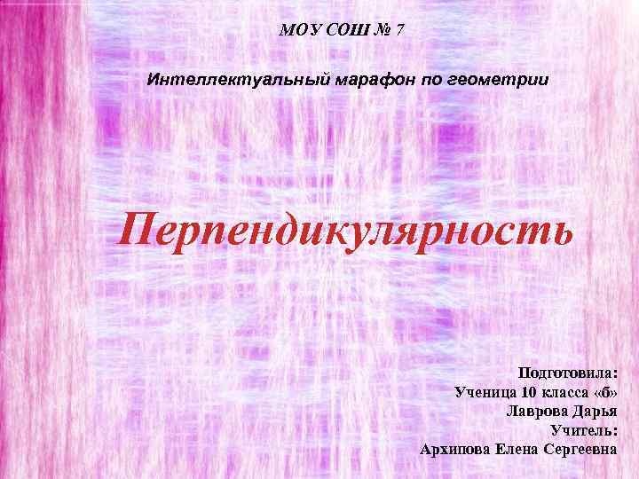 МОУ СОШ № 7 Интеллектуальный марафон по геометрии Перпендикулярность Подготовила: Ученица 10 класса «б»