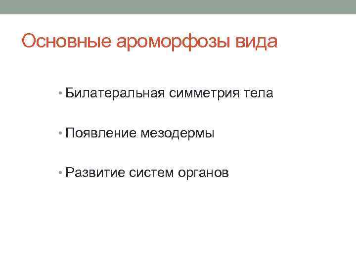 Основные ароморфозы вида • Билатеральная симметрия тела • Появление мезодермы • Развитие систем органов