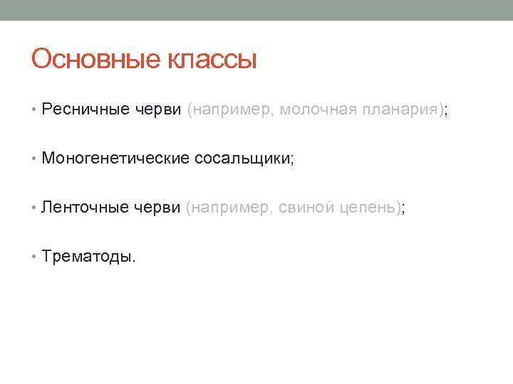 Основные классы • Ресничные черви (например, молочная планария); • Моногенетические сосальщики; • Ленточные черви