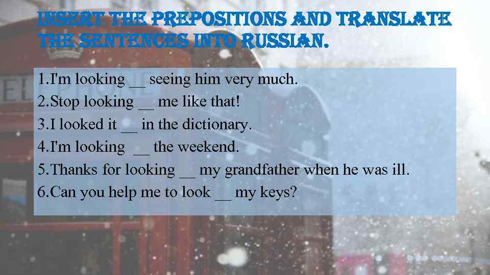 insert the prepositions and translate the sentences into russian. 1. I'm looking __ seeing