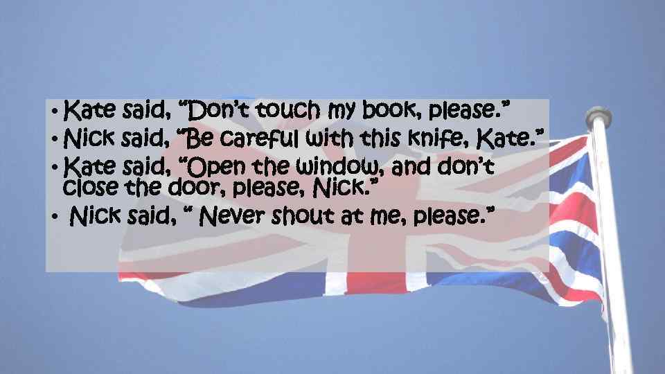  • Kate said, “Don’t touch my book, please. ” • Nick said, “Be