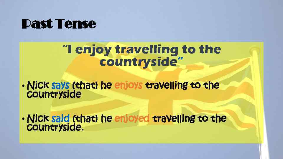 Past Tense “I enjoy travelling to the countryside” • Nick says (that) he enjoys