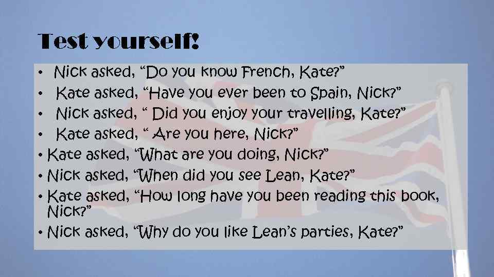 Test yourself! • Nick asked, “Do you know French, Kate? ” • Kate asked,