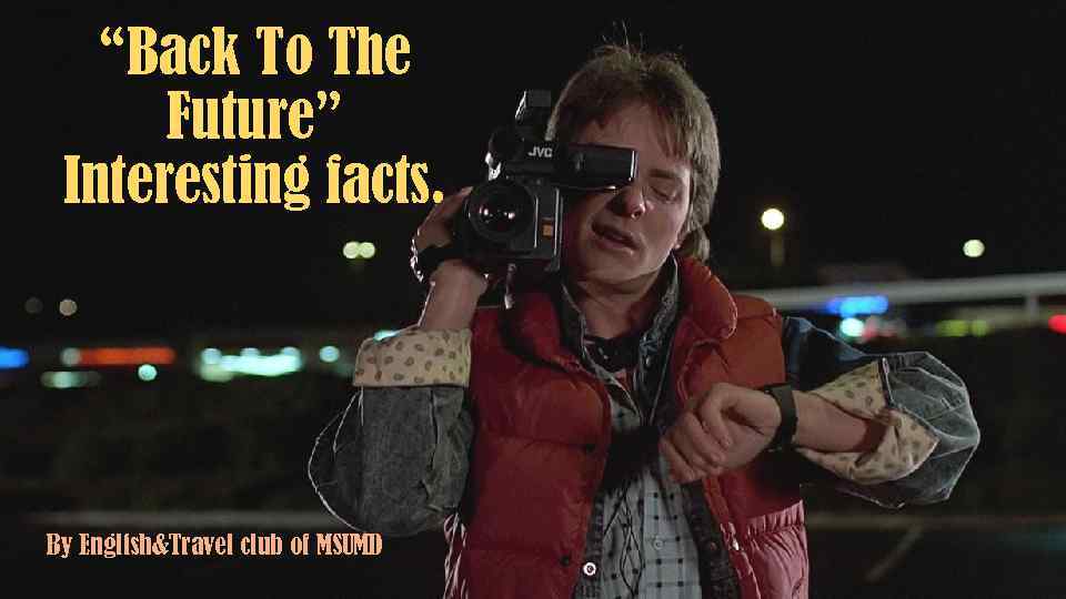 “Back To The Future” Interesting facts. By English&Travel club of MSUMD 