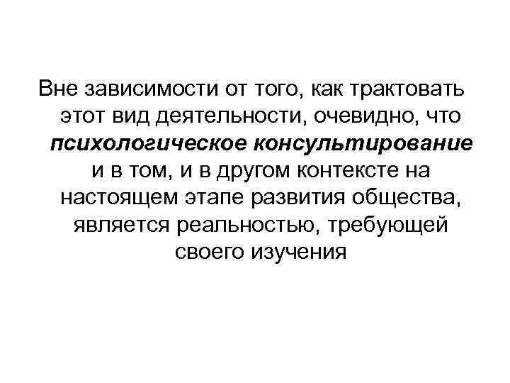 Вне зависимости от того, как трактовать этот вид деятельности, очевидно, что психологическое консультирование и