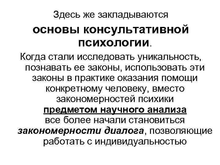 Здесь же закладываются основы консультативной психологии. Когда стали исследовать уникальность, познавать ее законы, использовать