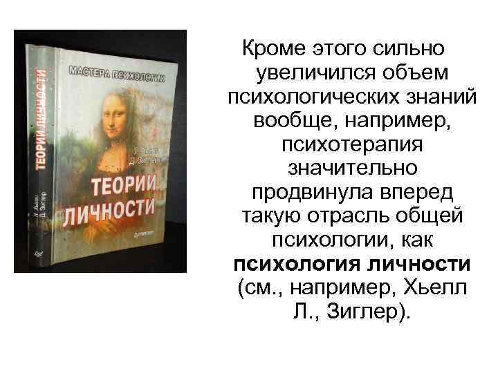 Кроме этого сильно увеличился объем психологических знаний вообще, например, психотерапия значительно продвинула вперед такую