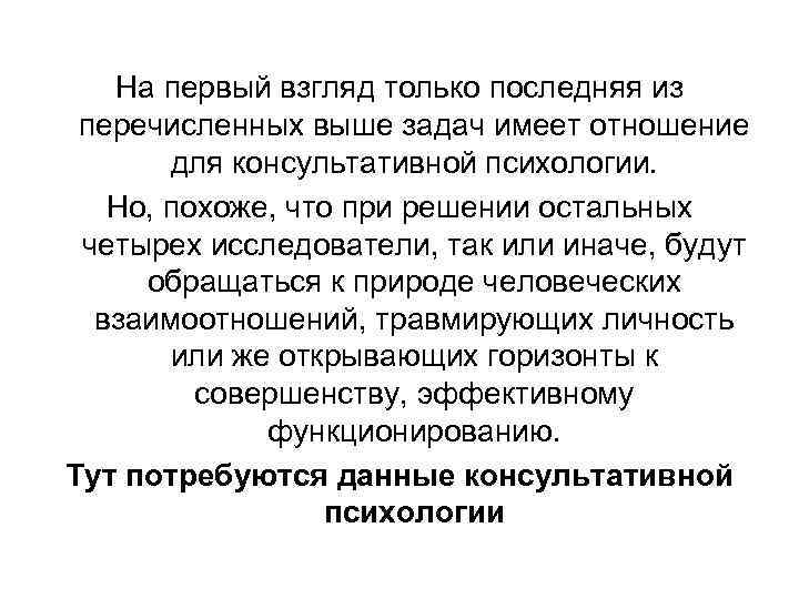 На первый взгляд только последняя из перечисленных выше задач имеет отношение для консультативной психологии.