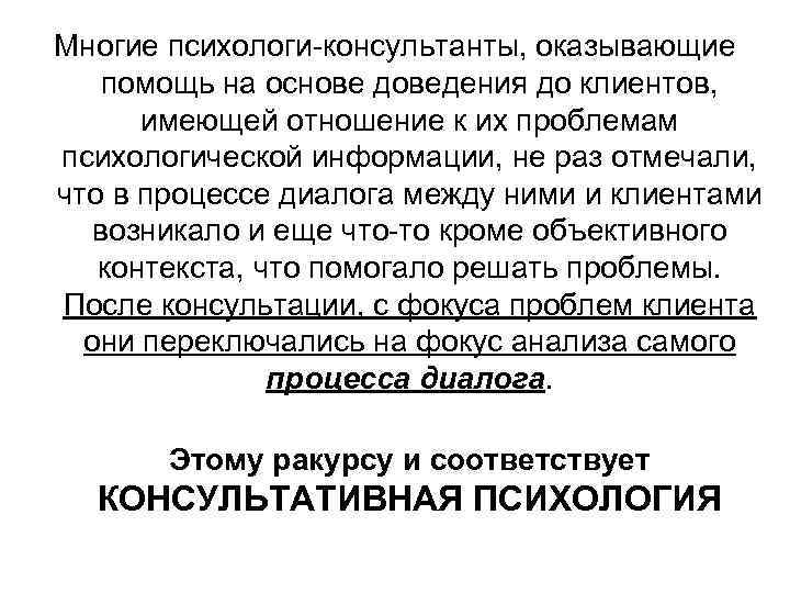 Многие психологи-консультанты, оказывающие помощь на основе доведения до клиентов, имеющей отношение к их проблемам