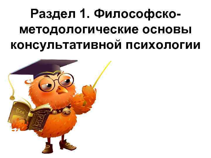Раздел 1. Философскометодологические основы консультативной психологии 