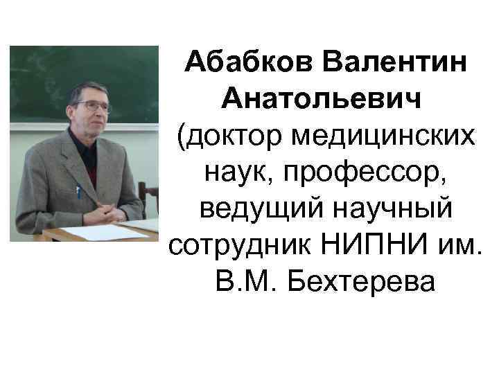 Абабков Валентин Анатольевич (доктор медицинских наук, профессор, ведущий научный сотрудник НИПНИ им. В. М.