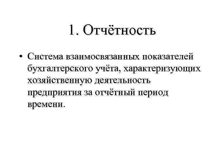 1. Отчётность • Система взаимосвязанных показателей бухгалтерского учёта, характеризующих хозяйственную деятельность предприятия за отчётный