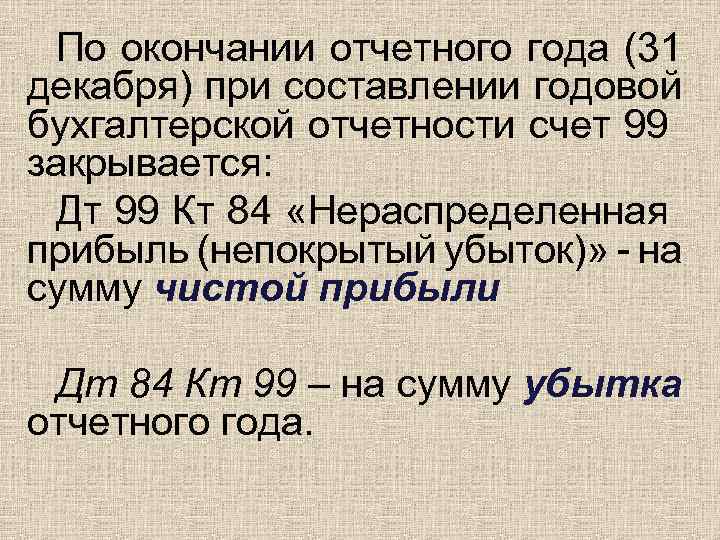 По окончании отчетного года (31 декабря) при составлении годовой бухгалтерской отчетности счет 99 закрывается: