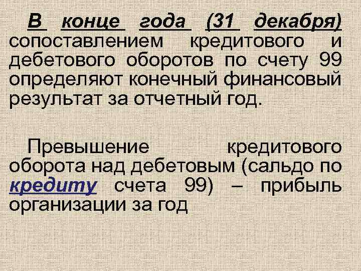 В конце года (31 декабря) сопоставлением кредитового и дебетового оборотов по счету 99 определяют