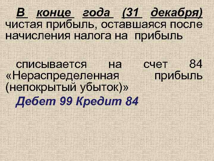 В конце года (31 декабря) чистая прибыль, оставшаяся после начисления налога на прибыль списывается