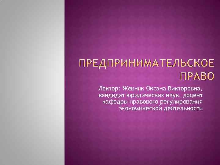 Лектор: Жевняк Оксана Викторовна, кандидат юридических наук, доцент кафедры правового регулирования экономической деятельности 