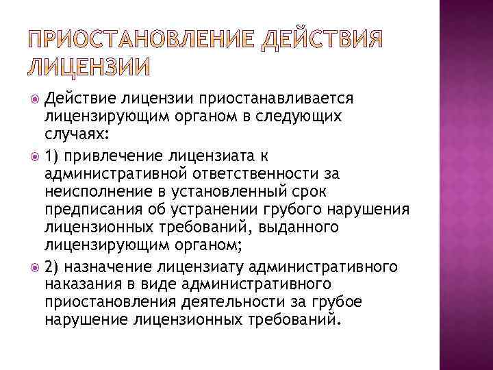 Действие лицензии приостанавливается лицензирующим органом в следующих случаях: 1) привлечение лицензиата к административной ответственности