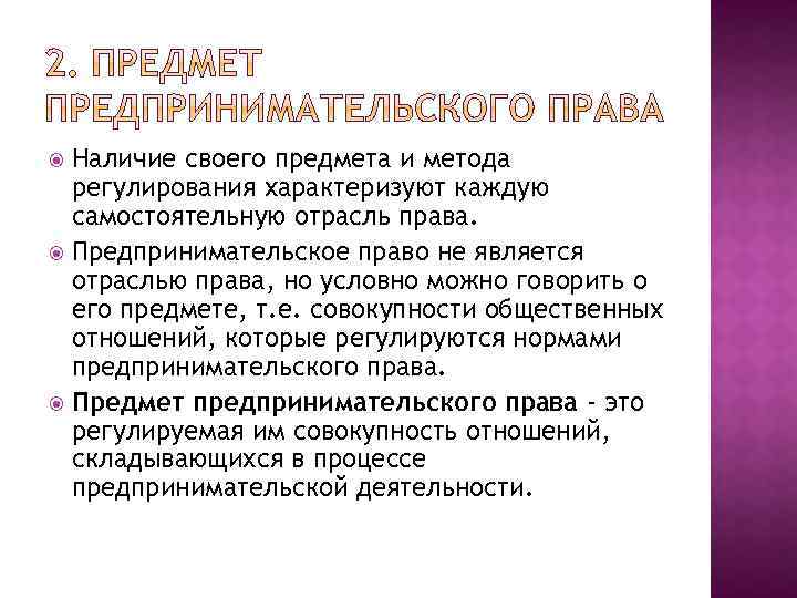 Наличие своего предмета и метода регулирования характеризуют каждую самостоятельную отрасль права. Предпринимательское право не