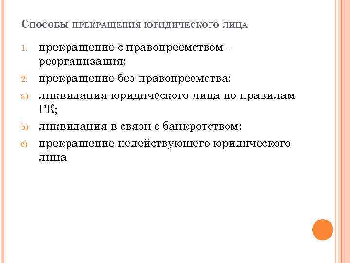 СПОСОБЫ ПРЕКРАЩЕНИЯ ЮРИДИЧЕСКОГО ЛИЦА 1. 2. a) b) c) прекращение с правопреемством – реорганизация;