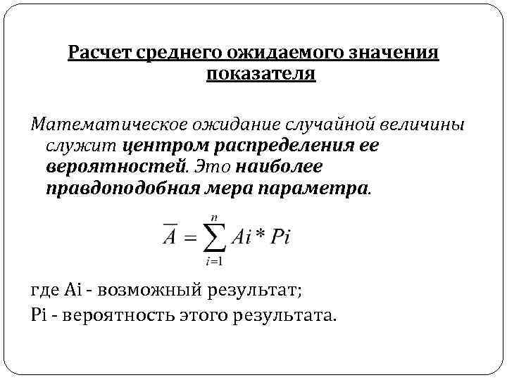 Расчет среднего ожидаемого значения показателя Математическое ожидание случайной величины служит центром распределения ее вероятностей.
