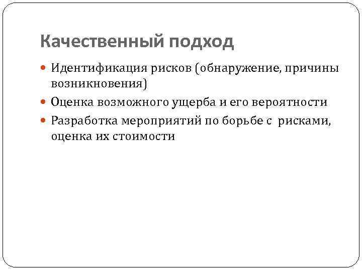 Качественный подход Идентификация рисков (обнаружение, причины возникновения) Оценка возможного ущерба и его вероятности Разработка