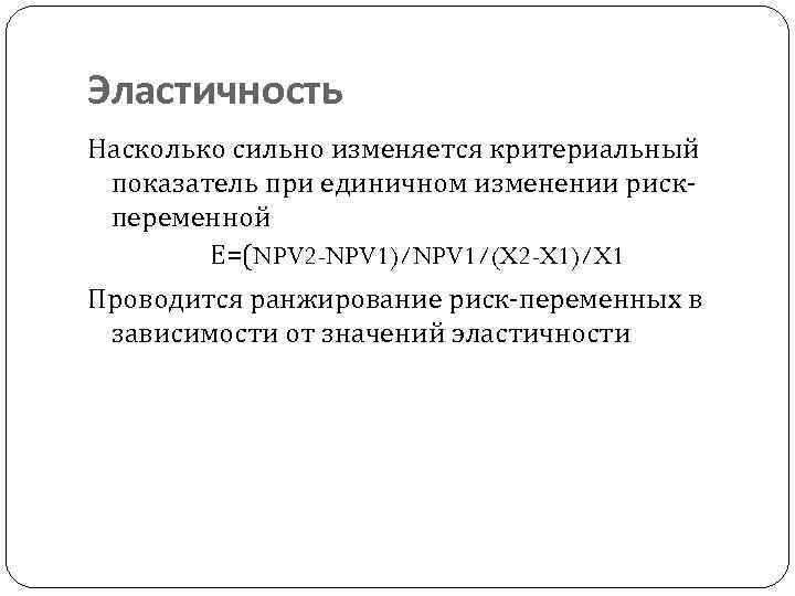 Эластичность Насколько сильно изменяется критериальный показатель при единичном изменении риск переменной Е=(NPV 2 -NPV