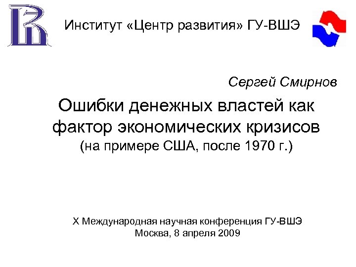 Институт «Центр развития» ГУ-ВШЭ Сергей Смирнов Ошибки денежных властей как фактор экономических кризисов (на