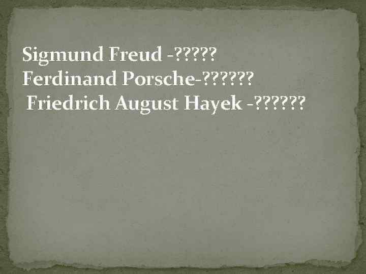 Sigmund Freud -? ? ? Ferdinand Porsche-? ? ? Friedrich August Hayek -? ?