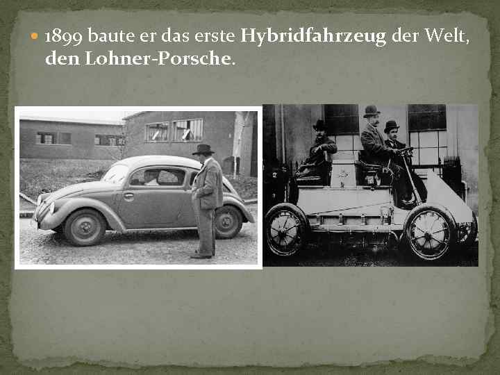  1899 baute er das erste Hybridfahrzeug der Welt, den Lohner-Porsche. 