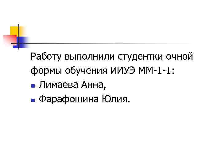 Работу выполнили студентки очной формы обучения ИИУЭ ММ-1 -1: n Лимаева Анна, n Фарафошина