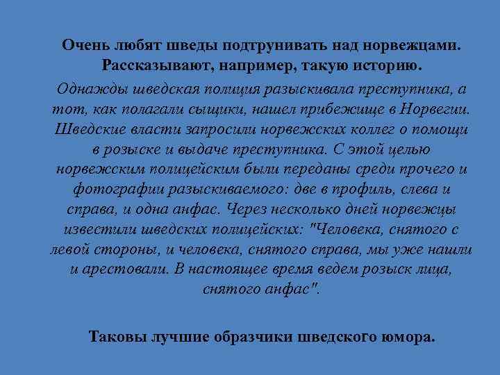 Очень любят шведы подтрунивать над норвежцами. Рассказывают, например, такую историю. Однажды шведская полиция разыскивала