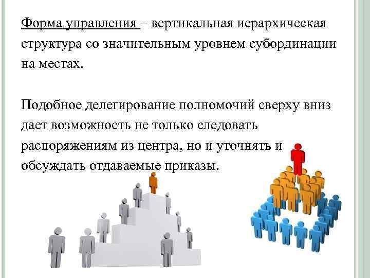 Форма управления – вертикальная иерархическая структура со значительным уровнем субординации на местах. Подобное делегирование