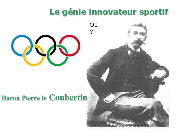 Le génie innovateur sportif Où ? Baron Pierre le Coubertin 