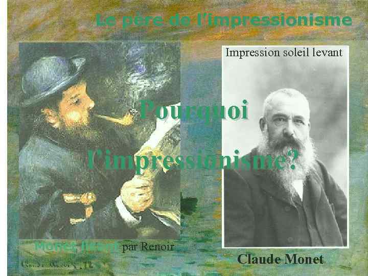 Le père de l’impressionisme Impression soleil levant Pourquoi l’impressionisme? Monet lisant par Renoir Claude