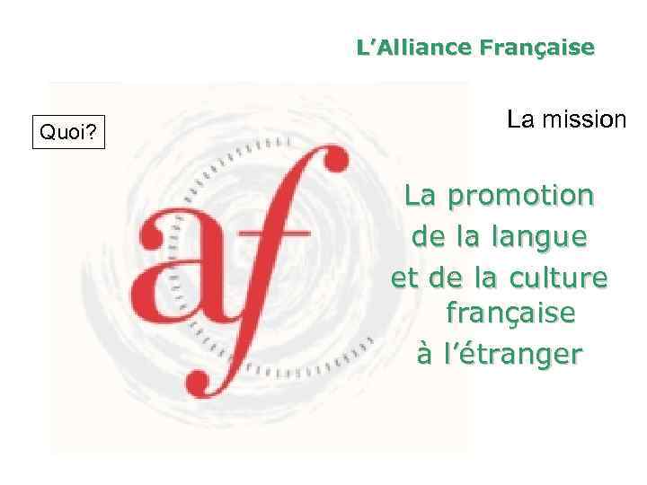 L’Alliance Française Quoi? La mission La promotion de la langue et de la culture