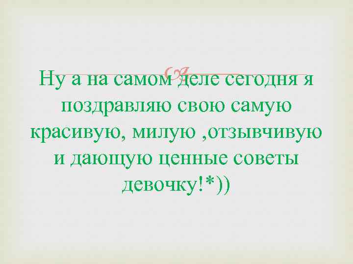  Ну а на самом деле сегодня я поздравляю свою самую красивую, милую ,