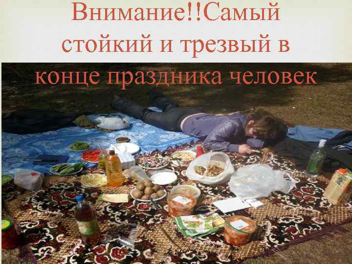 Внимание!!Самый стойкий и трезвый в конце праздника человек 