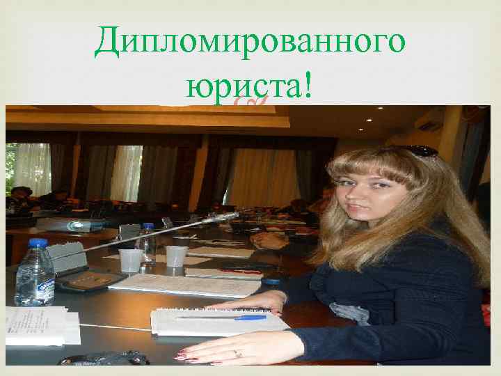 Дипломированного юриста! 