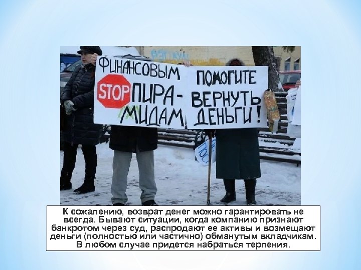 К сожалению, возврат денег можно гарантировать не всегда. Бывают ситуации, когда компанию признают банкротом