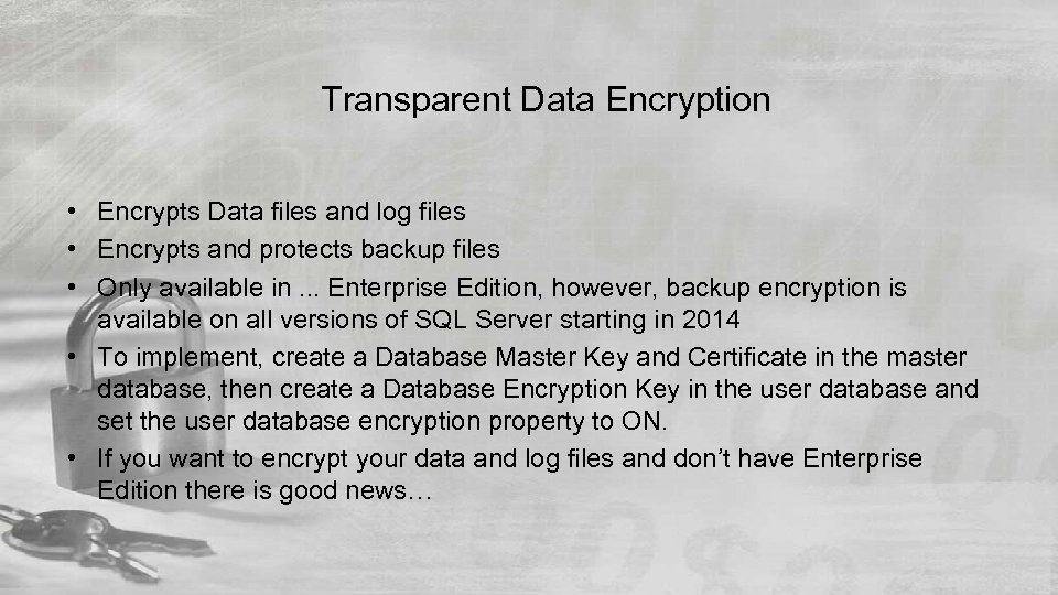 Transparent Data Encryption • Encrypts Data files and log files • Encrypts and protects