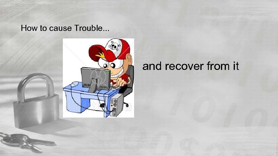 How to cause Trouble. . . and recover from it 