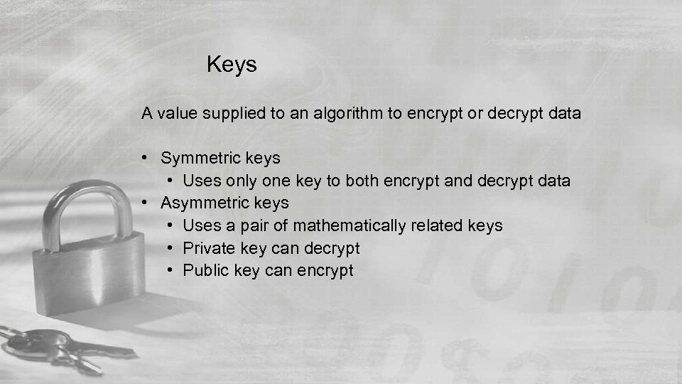 Keys A value supplied to an algorithm to encrypt or decrypt data • Symmetric