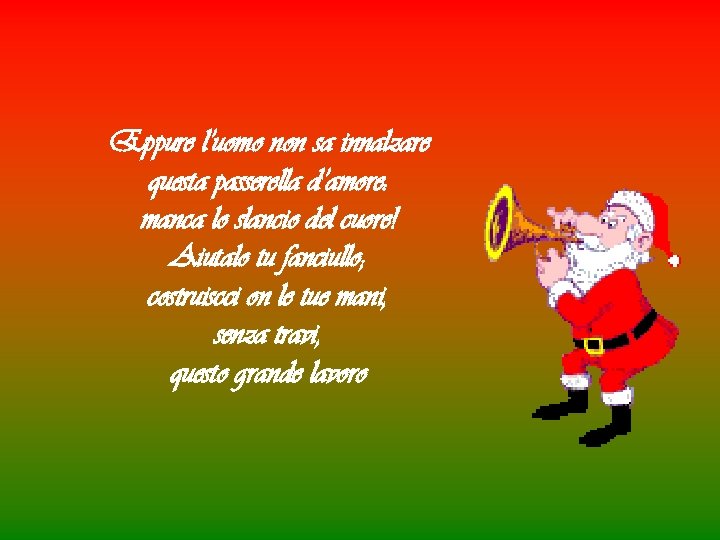 Eppure l’uomo non sa innalzare questa passerella d’amore: manca lo slancio del cuore! Aiutalo