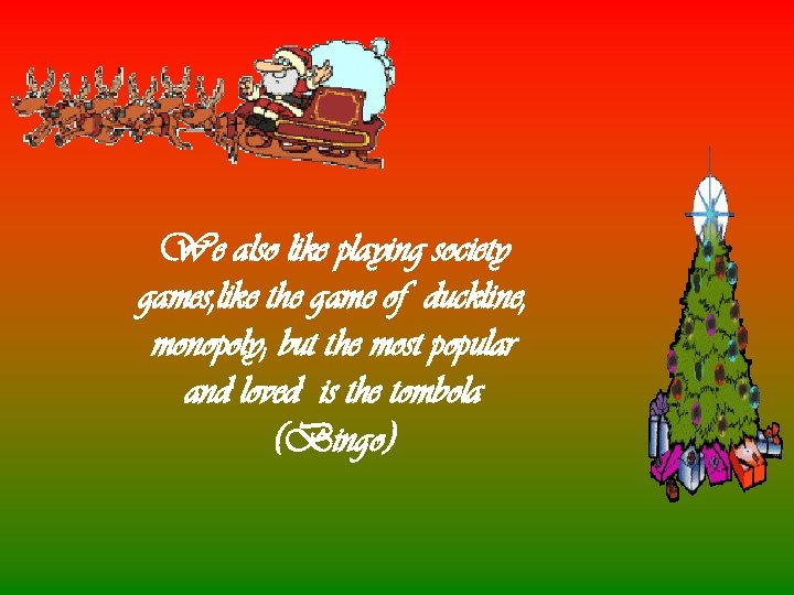 We also like playing society games, like the game of duckline, monopoly; but the