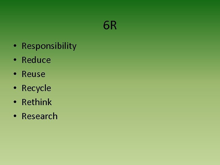 6 R • • • Responsibility Reduce Reuse Recycle Rethink Research 