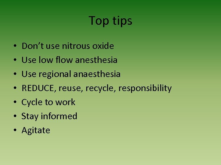Top tips • • Don’t use nitrous oxide Use low flow anesthesia Use regional