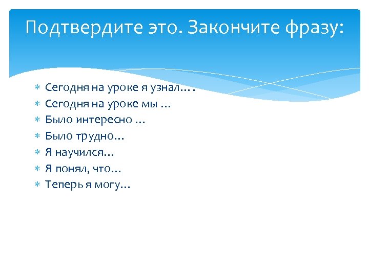 Подтвердите это. Закончите фразу: Сегодня на уроке я узнал…. Сегодня на уроке мы …