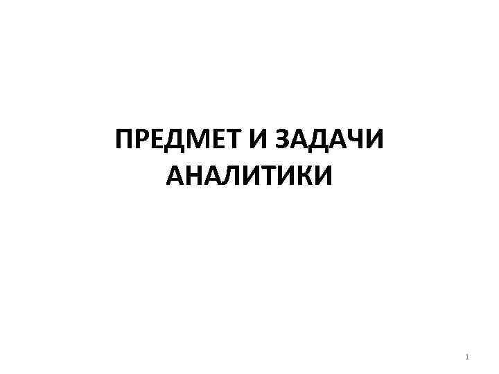 ПРЕДМЕТ И ЗАДАЧИ АНАЛИТИКИ 1 